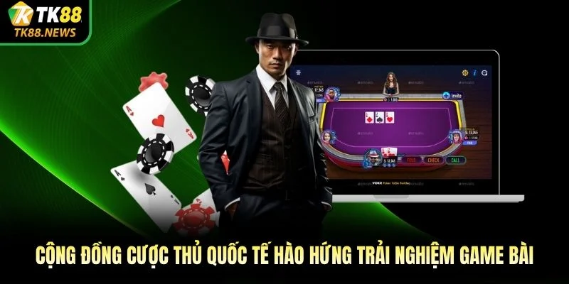Cộng đồng cược thủ quốc tế hào hứng trải nghiệm game bài 